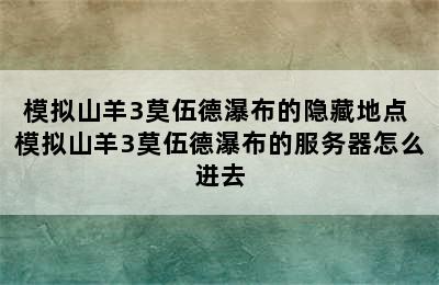 模拟山羊3莫伍德瀑布的隐藏地点 模拟山羊3莫伍德瀑布的服务器怎么进去